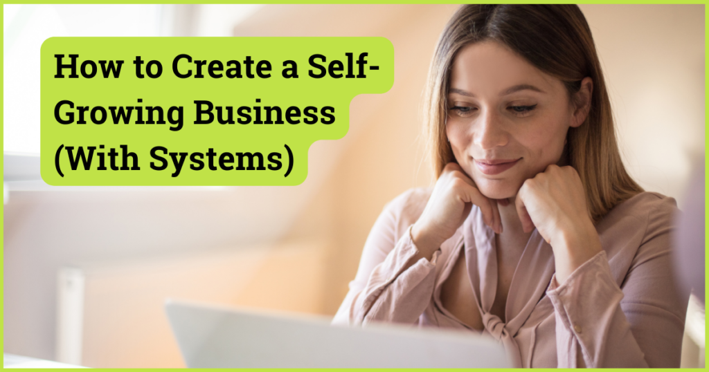 How to Create a Self-Growing Business (With Systems)