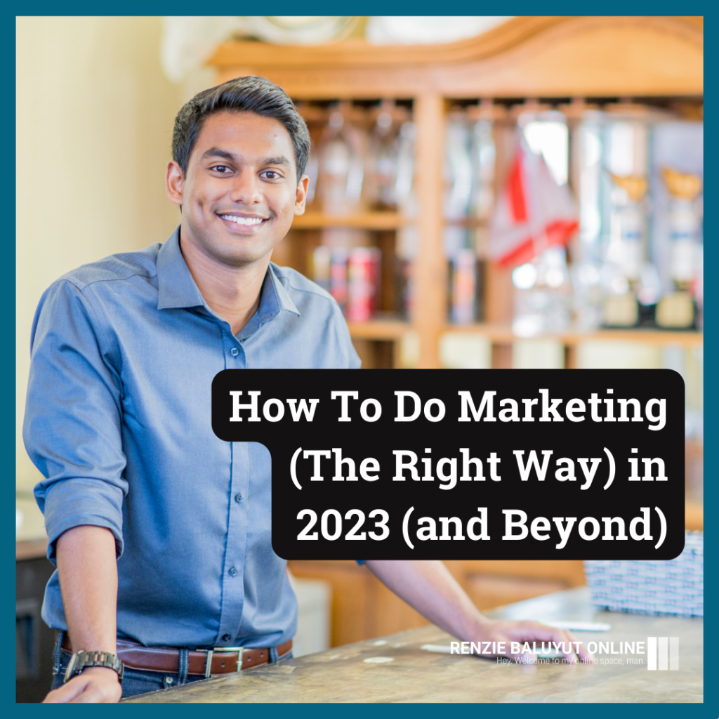 How To Do Marketing (The Right Way) in 2023 (and Beyond)